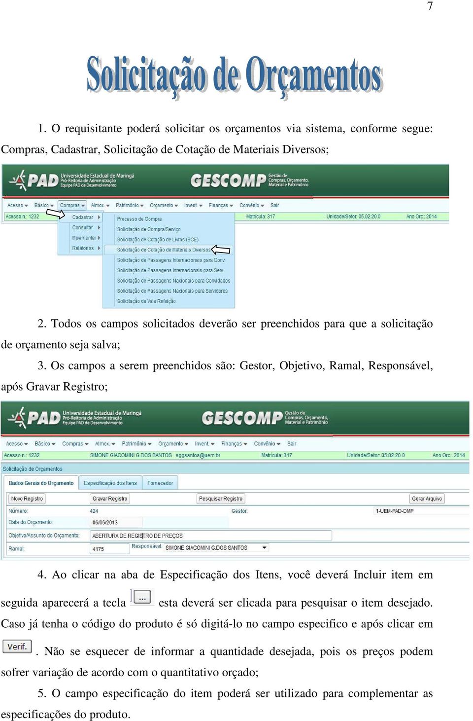 Ao clicar na aba de Especificação dos Itens, você deverá Incluir item em seguida aparecerá a tecla esta deverá ser clicada para pesquisar o item desejado.