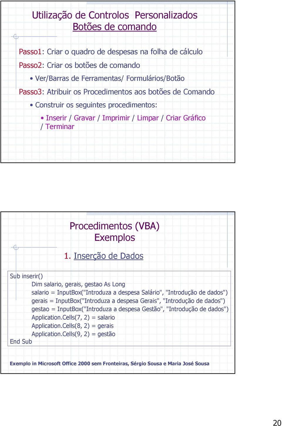 Inserção de Dados Sub inserir() Dim salario, gerais, gestao As Long salario = InputBox("Introduza a despesa Salário", "Introdução de dados") gerais = InputBox("Introduza a despesa Gerais",