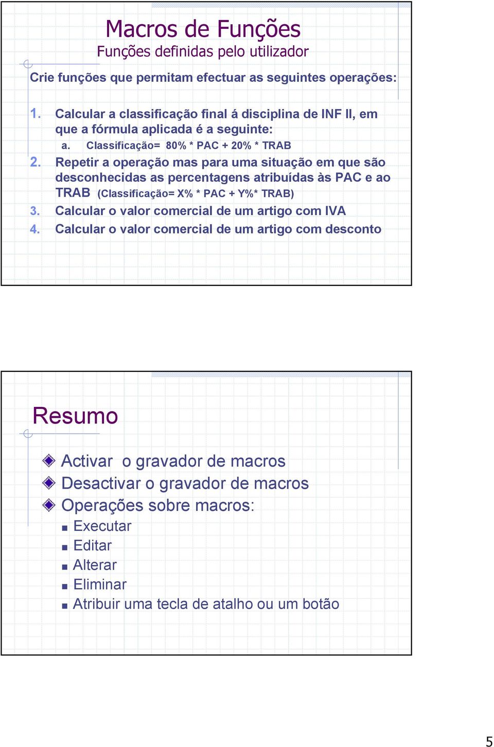 Repetir a operação mas para uma situação em que são desconhecidas as percentagens atribuídas às PAC e ao TRAB (Classificação= X% * PAC + Y%* TRAB) 3.