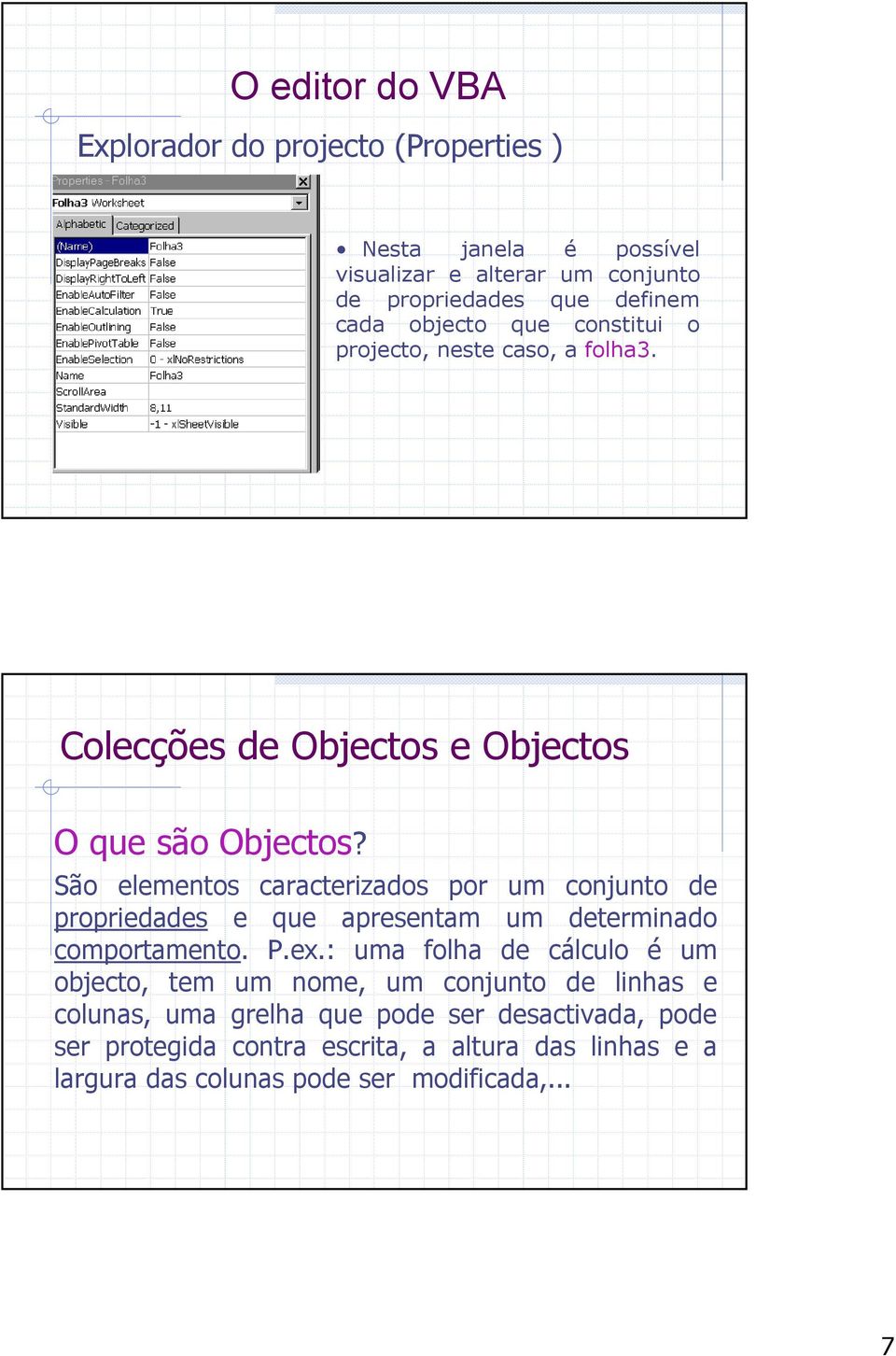 São elementos caracterizados por um conjunto de propriedades e que apresentam um determinado comportamento. P.ex.