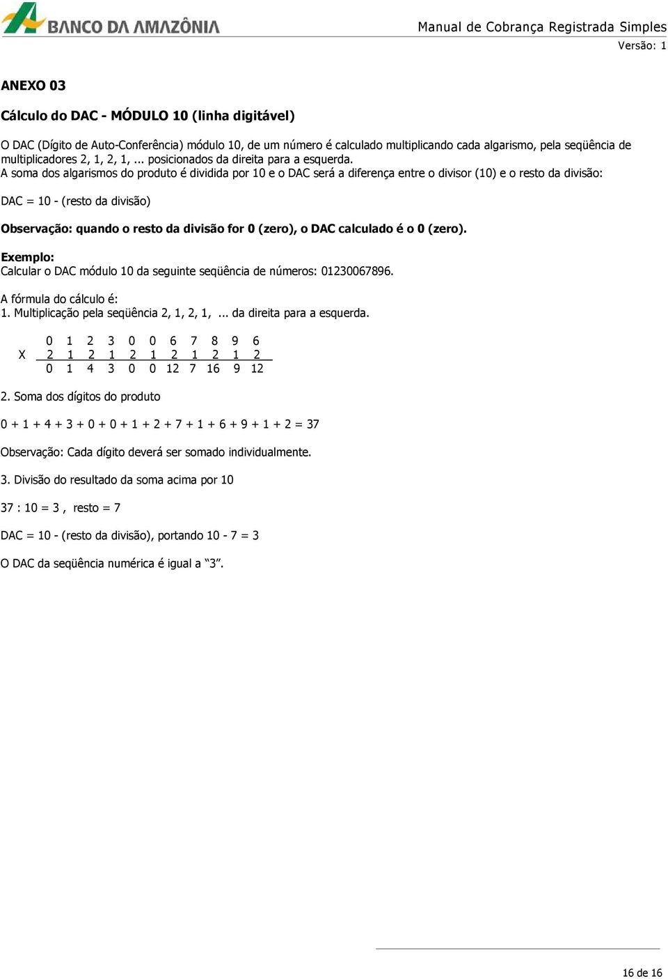 A soma dos algarismos do produto é dividida por 10 e o DAC será a diferença entre o divisor (10) e o resto da divisão: DAC = 10 - (resto da divisão) Observação: quando o resto da divisão for 0