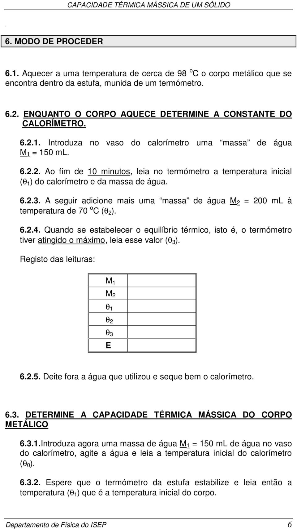 6.2.3. A seguir adicione mais uma massa de água M 2 = 200 ml à temperatura de 70 o C (θ 2 ). 6.2.4.