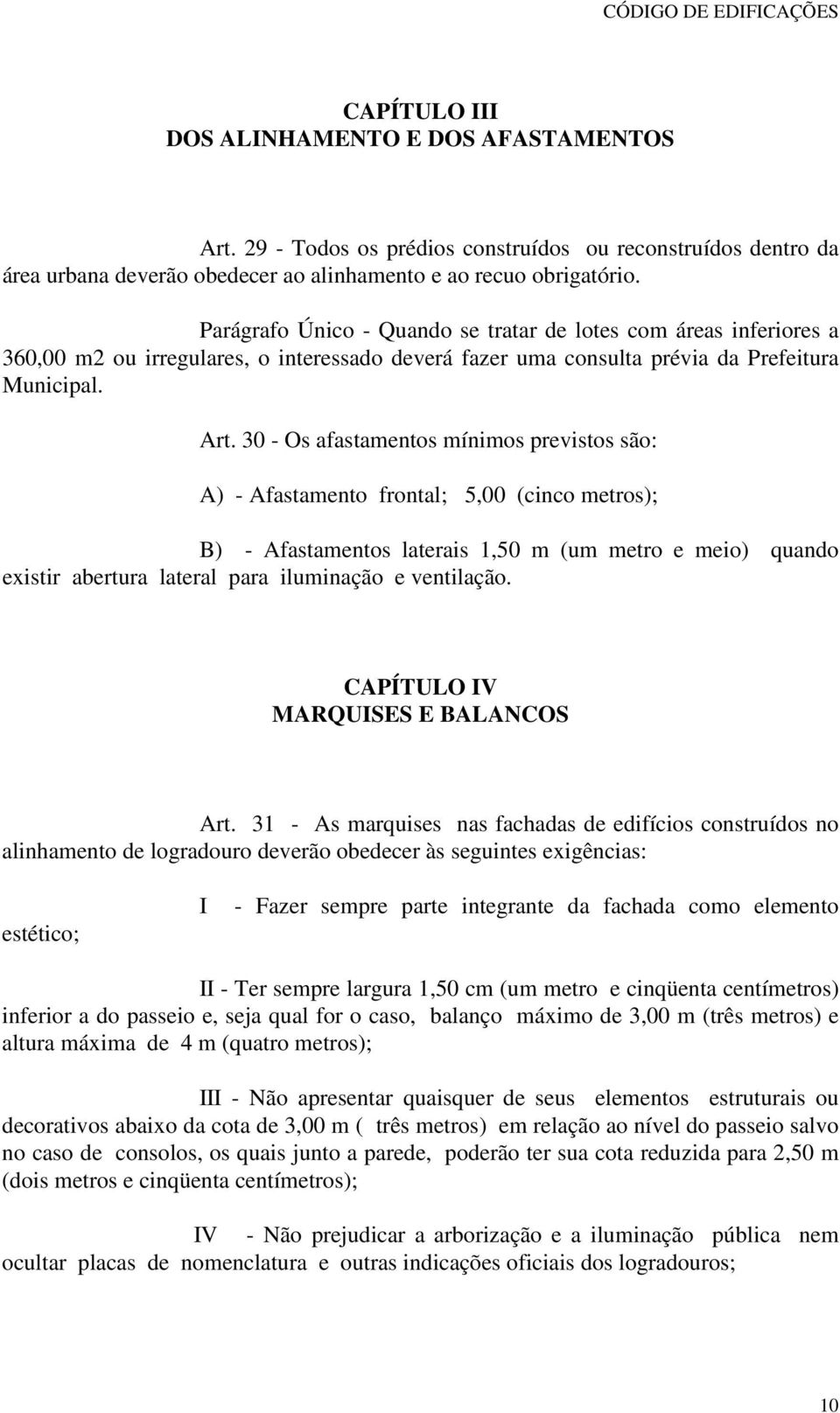 30 - Os afastamentos mínimos previstos são: A) - Afastamento frontal; 5,00 (cinco metros); B) - Afastamentos laterais,50 m (um metro e meio) quando existir abertura lateral para iluminação e