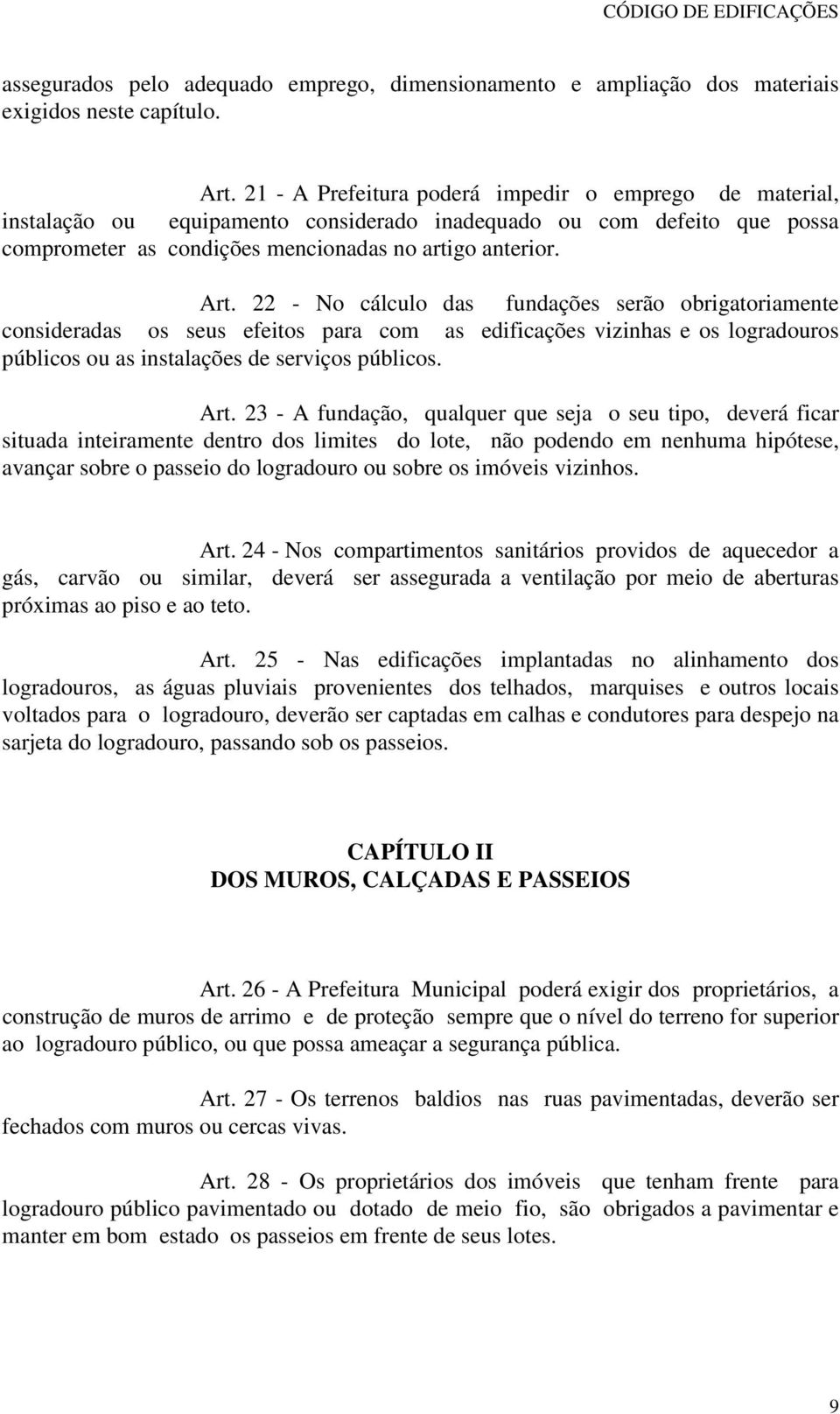 - No cálculo das fundações serão obrigatoriamente consideradas os seus efeitos para com as edificações vizinhas e os logradouros públicos ou as instalações de serviços públicos. Art.