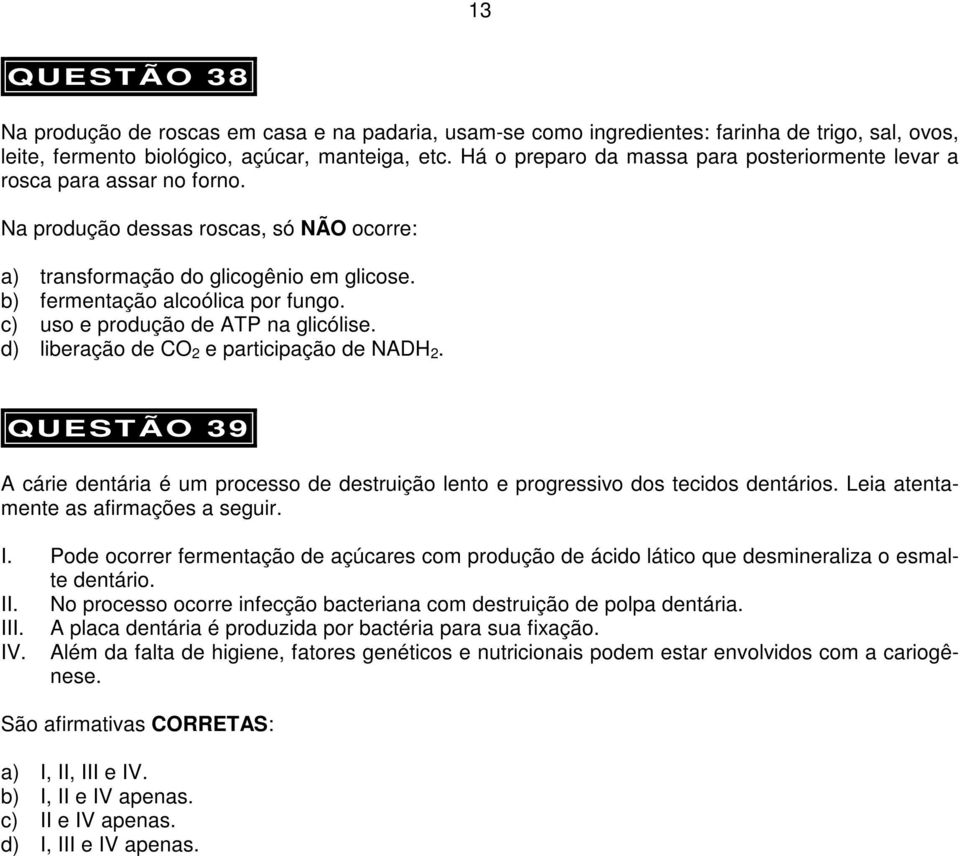 c) uso e produção de ATP na glicólise. d) liberação de CO 2 e participação de NADH 2. QUESTÃO 39 A cárie dentária é um processo de destruição lento e progressivo dos tecidos dentários.