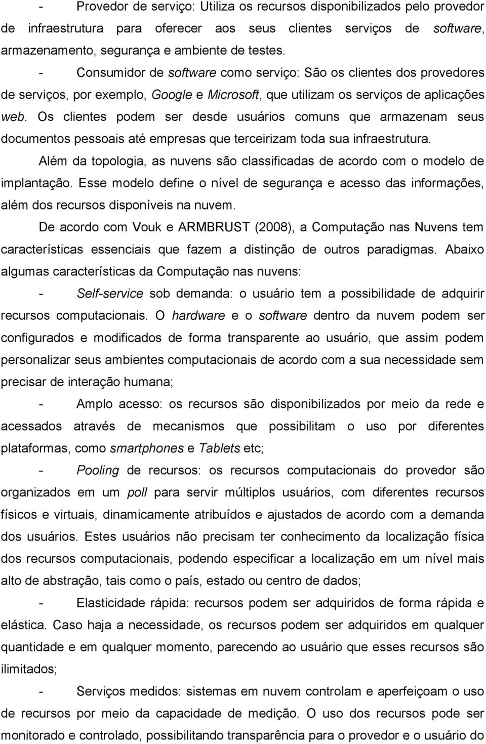 Os clientes podem ser desde usuários comuns que armazenam seus documentos pessoais até empresas que terceirizam toda sua infraestrutura.