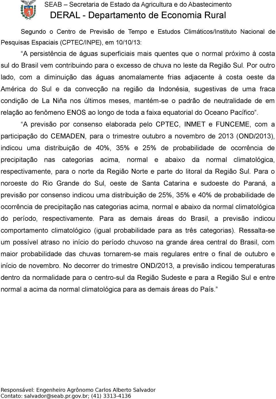 Por outro lado, com a diminuição das águas anomalamente frias adjacente à costa oeste da América do Sul e da convecção na região da Indonésia, sugestivas de uma fraca condição de La Niña nos últimos