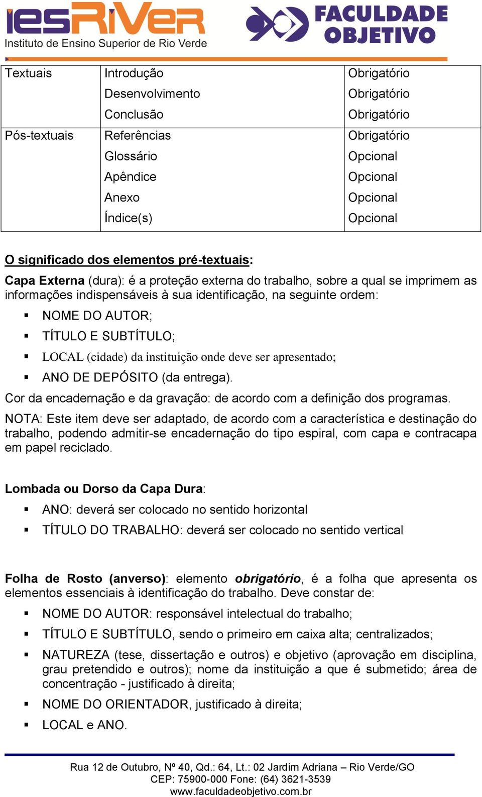 AUTOR; TÍTULO E SUBTÍTULO; LOCAL (cidade) da instituição onde deve ser apresentado; ANO DE DEPÓSITO (da entrega). Cor da encadernação e da gravação: de acordo com a definição dos programas.