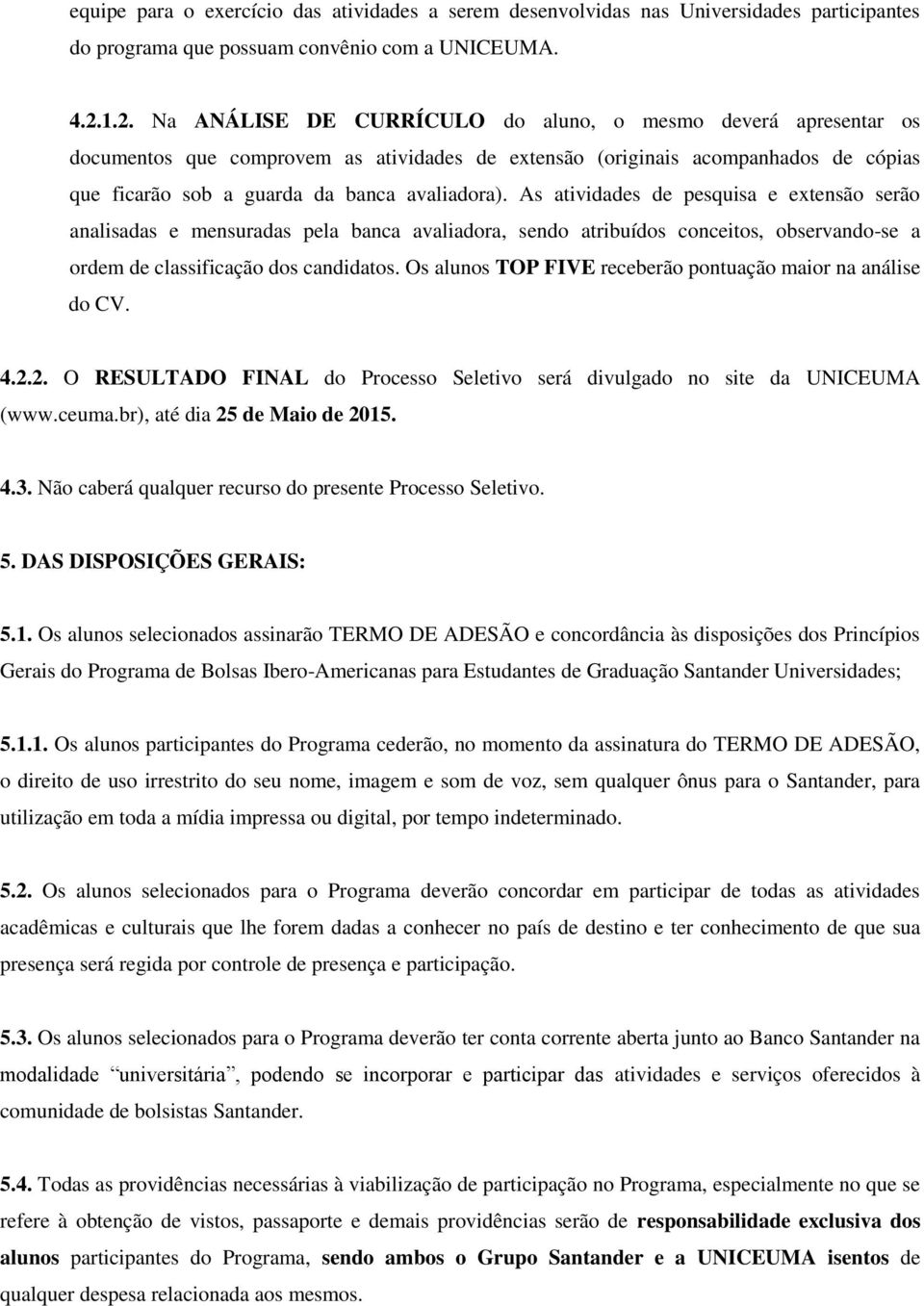 As atividades de pesquisa e extensão serão analisadas e mensuradas pela banca avaliadora, sendo atribuídos conceitos, observando-se a ordem de classificação dos candidatos.