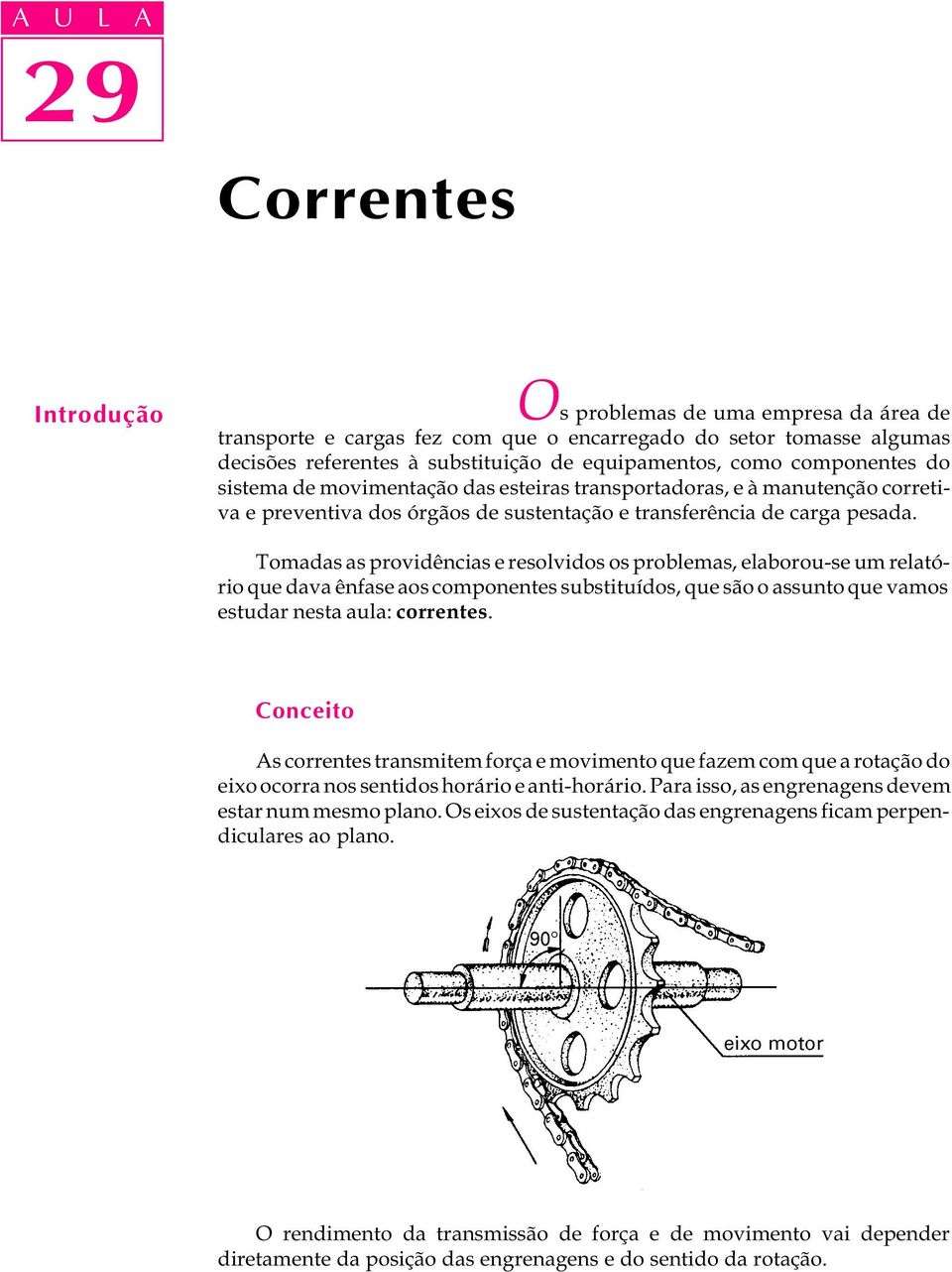 Tomadas as providências e resolvidos os problemas, elaborou-se um relatório que dava ênfase aos componentes substituídos, que são o assunto que vamos estudar nesta aula: correntes.