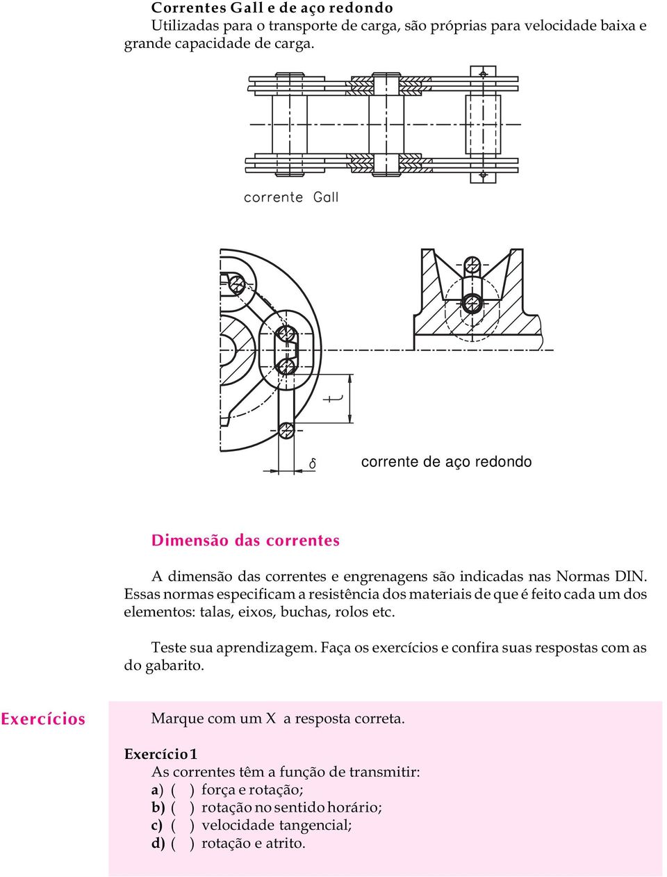 Essas normas especificam a resistência dos materiais de que é feito cada um dos elementos: talas, eixos, buchas, rolos etc. Teste sua aprendizagem.