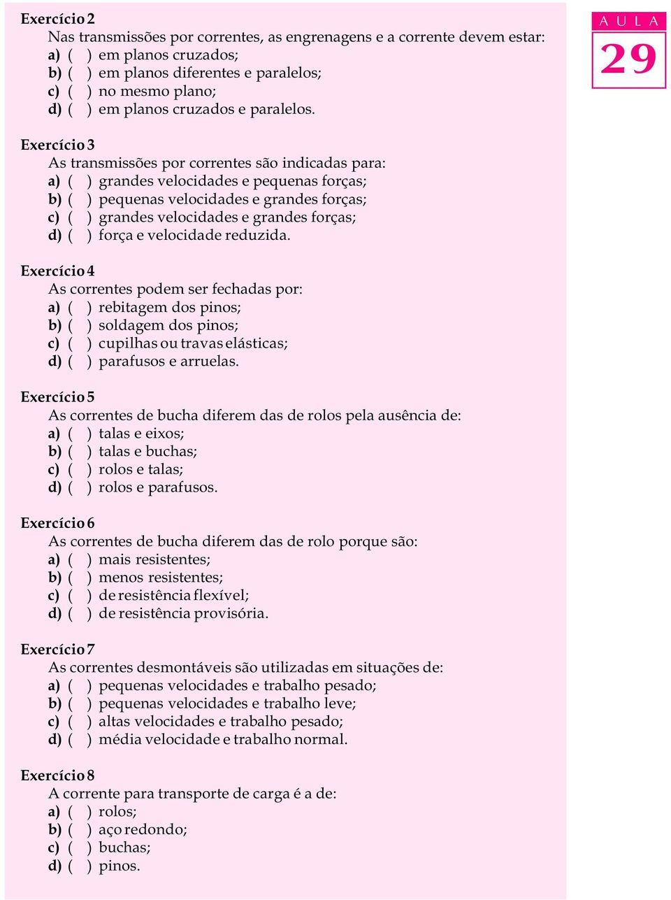 A U L A Exercício 3 As transmissões por correntes são indicadas para: a) ( ) grandes velocidades e pequenas forças; b) ( ) pequenas velocidades e grandes forças; c) ( ) grandes velocidades e grandes