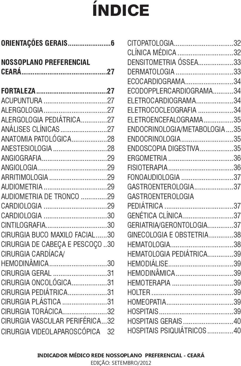 ..30 CIRURGIA DE CABEÇA E PESCOÇO..30 CIRURGIA CARDÍACA/ HEMODINÂMICA...30 CIRURGIA GERAL...31 CIRURGIA ONCOLÓGICA...31 CIRURGIA PEDIÁTRICA...31 CIRURGIA PLÁSTICA...31 CIRURGIA TORÁCICA.