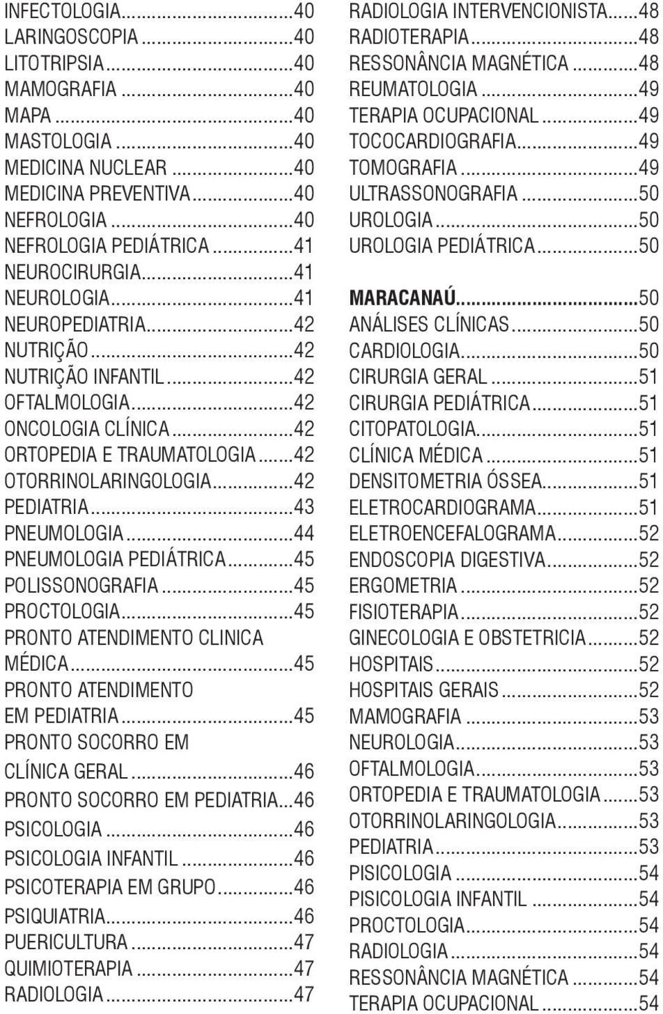 ..43 PNEUMOLOGIA...44 PNEUMOLOGIA PEDIÁTRICA...45 POLISSONOGRAFIA...45 PROCTOLOGIA...45 PRONTO ATENDIMENTO CLINICA MÉDICA...45 PRONTO ATENDIMENTO EM PEDIATRIA...45 PRONTO SOCORRO EM CLÍNICA GERAL.