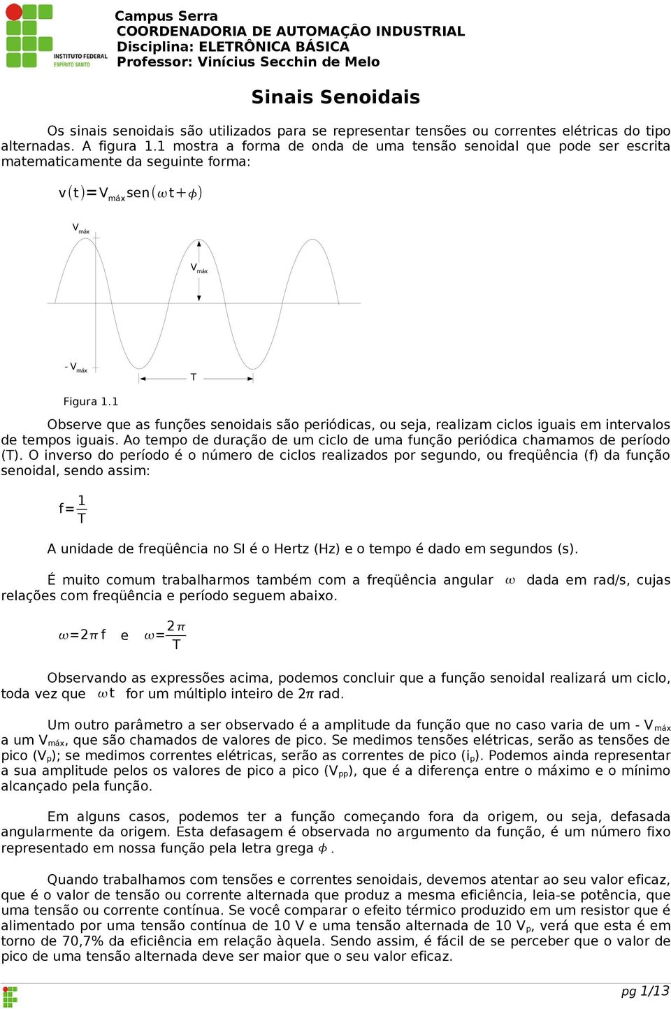 Observe que as funções senoidais são periódicas, ou seja, realizam ciclos iguais em intervalos de tempos iguais. Ao tempo de duração de um ciclo de uma função periódica chamamos de período (T).