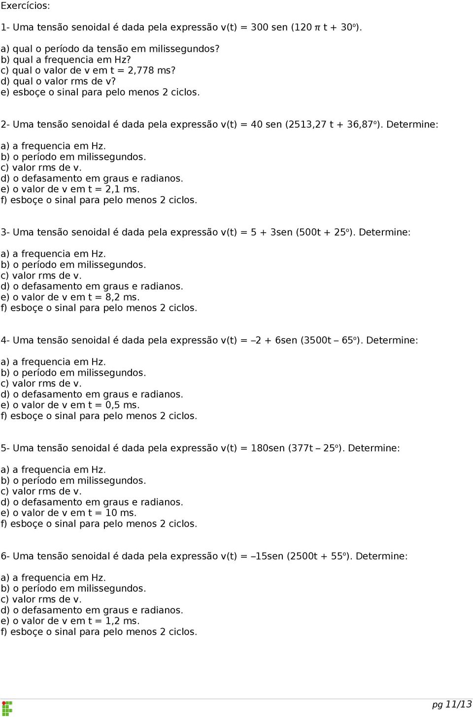 b) o período em milissegundos. c) valor rms de v. d) o defasamento em graus e radianos. e) o valor de v em t =, ms. f) esboçe o sinal para pelo menos ciclos.