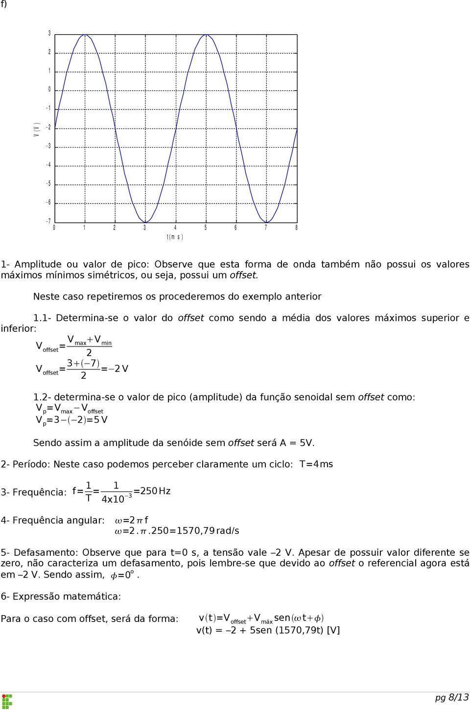 - determina-se o valor de pico (amplitude) da função senoidal sem offset como: V p =V max V offset V p = =5 V Sendo assim a amplitude da senóide sem offset será A = 5V.