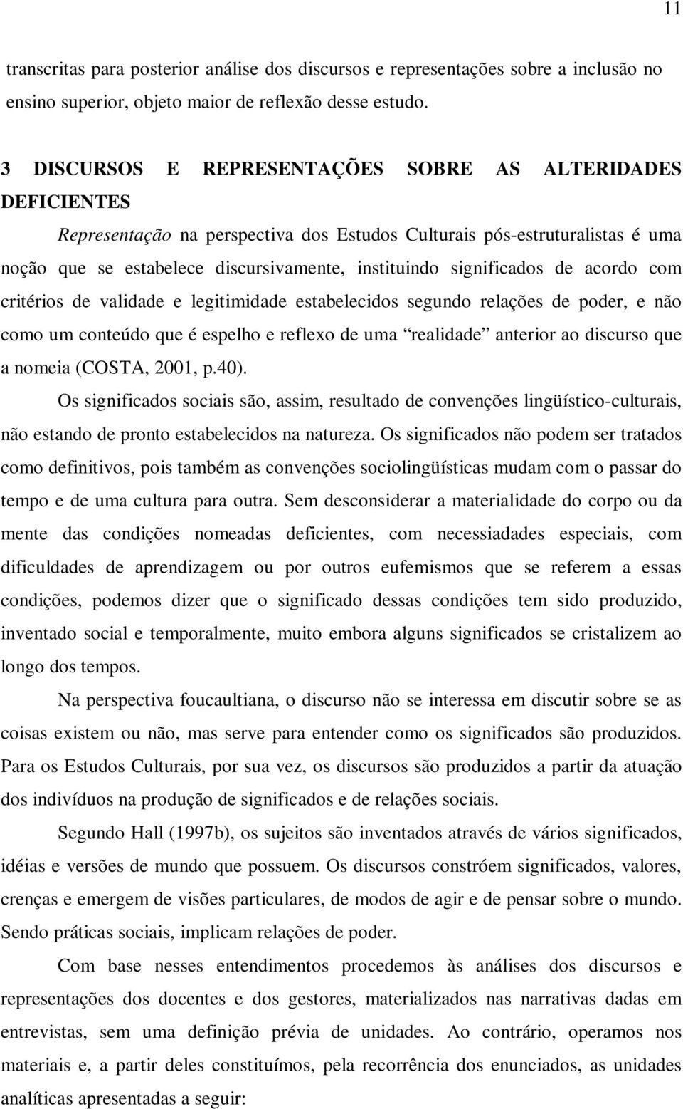 significados de acordo com critérios de validade e legitimidade estabelecidos segundo relações de poder, e não como um conteúdo que é espelho e reflexo de uma realidade anterior ao discurso que a