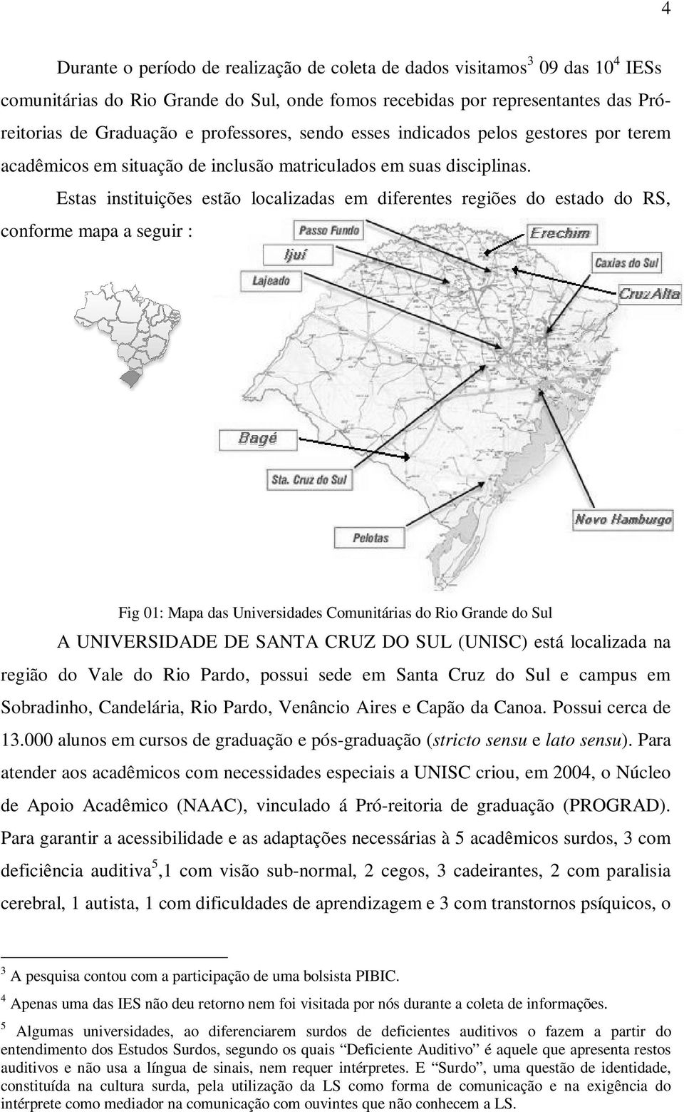 Estas instituições estão localizadas em diferentes regiões do estado do RS, conforme mapa a seguir : Fig 01: Mapa das Universidades Comunitárias do Rio Grande do Sul A UNIVERSIDADE DE SANTA CRUZ DO