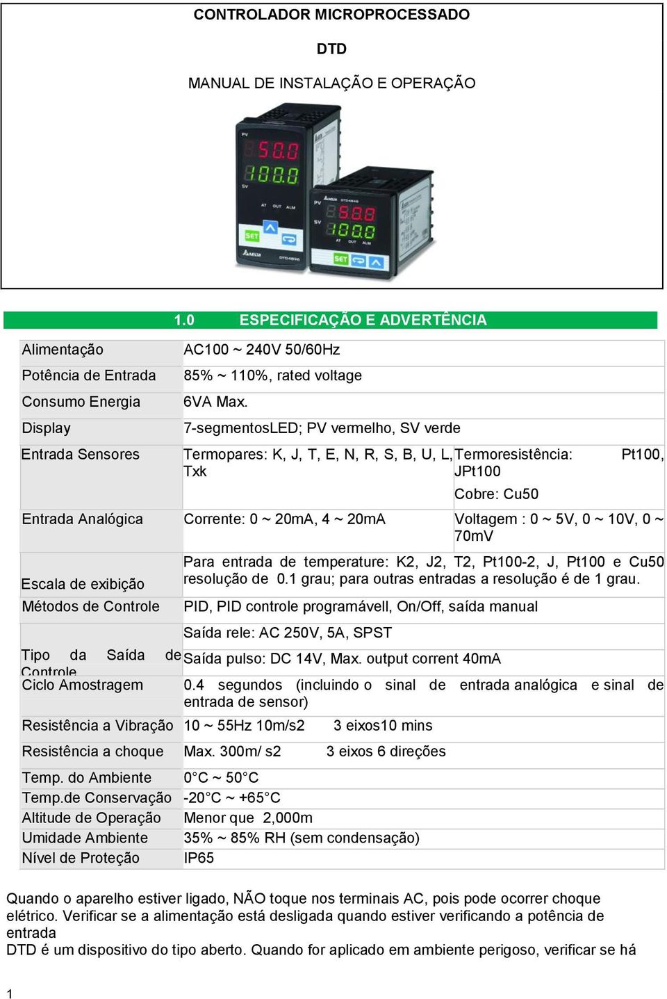 7-segmentosLED; PV vermelho, SV verde Entrada Sensores Termopares: K, J, T, E, N, R, S, B, U, L, Txk Termoresistência: JPt100 Cobre: Cu50 Pt100, Entrada Analógica Corrente: 0 ~ 20mA, 4 ~ 20mA