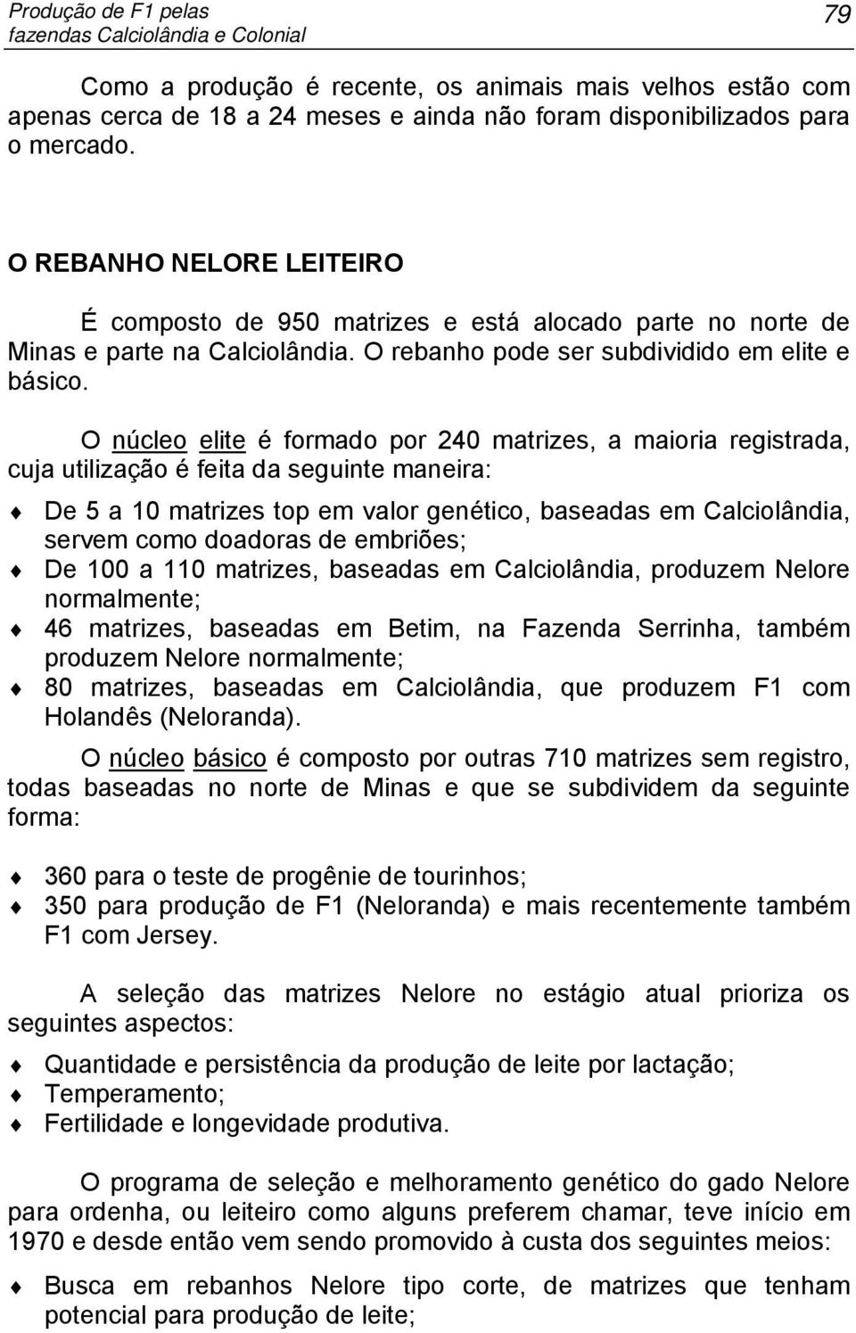 O núcleo elite é formado por 240 matrizes, a maioria registrada, cuja utilização é feita da seguinte maneira: De 5 a 10 matrizes top em valor genético, baseadas em Calciolândia, servem como doadoras