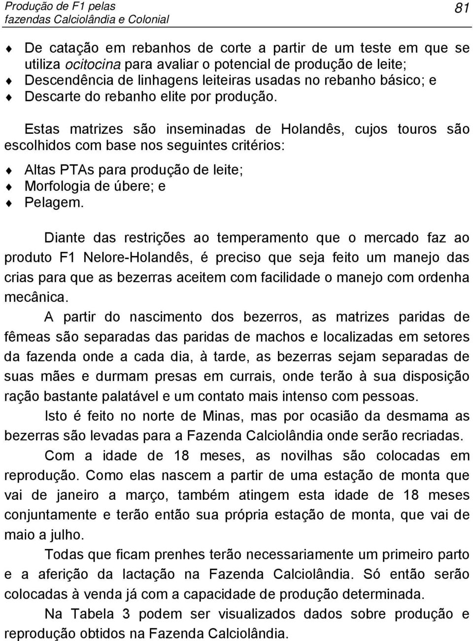 Estas matrizes são inseminadas de Holandês, cujos touros são escolhidos com base nos seguintes critérios: Altas PTAs para produção de leite; Morfologia de úbere; e Pelagem.