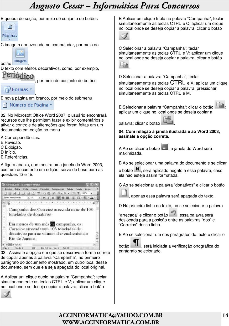 No Microsoft Office Word 2007, o usuário encontrará recursos que lhe permitem fazer e exibir comentários e ativar o controle de alterações que forem feitas em um documento em edição no menu A
