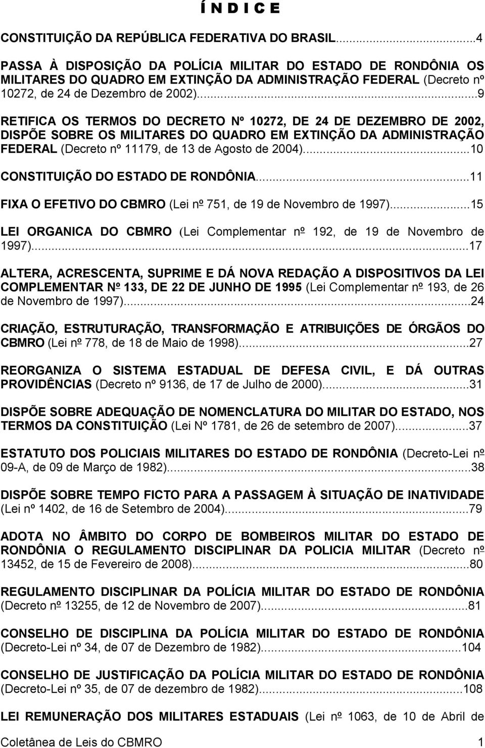 ..9 RETIFICA OS TERMOS DO DECRETO Nº 10272, DE 24 DE DEZEMBRO DE 2002, DISPÕE SOBRE OS MILITARES DO QUADRO EM EXTINÇÃO DA ADMINISTRAÇÃO FEDERAL (Decreto nº 11179, de 13 de Agosto de 2004).