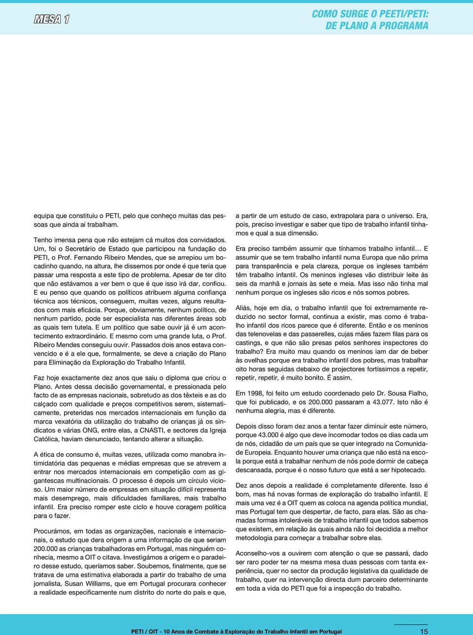 Fernando Ribeiro Mendes, que se arrepiou um bocadinho quando, na altura, lhe dissemos por onde é que teria que passar uma resposta a este tipo de problema.