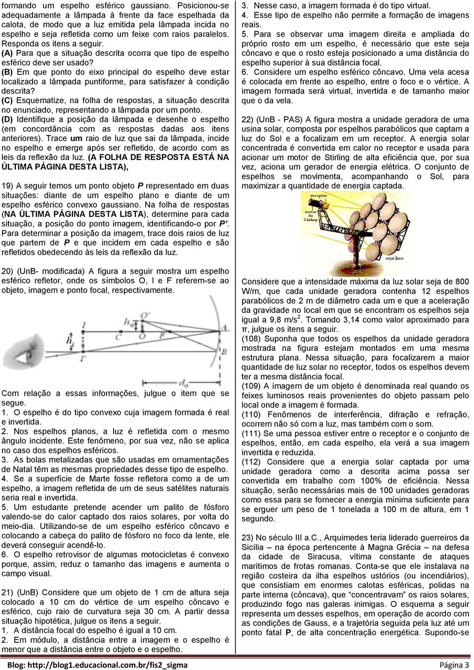 Responda os itens a seguir. (A) Para que a situação descrita ocorra que tipo de espelho esférico deve ser usado?