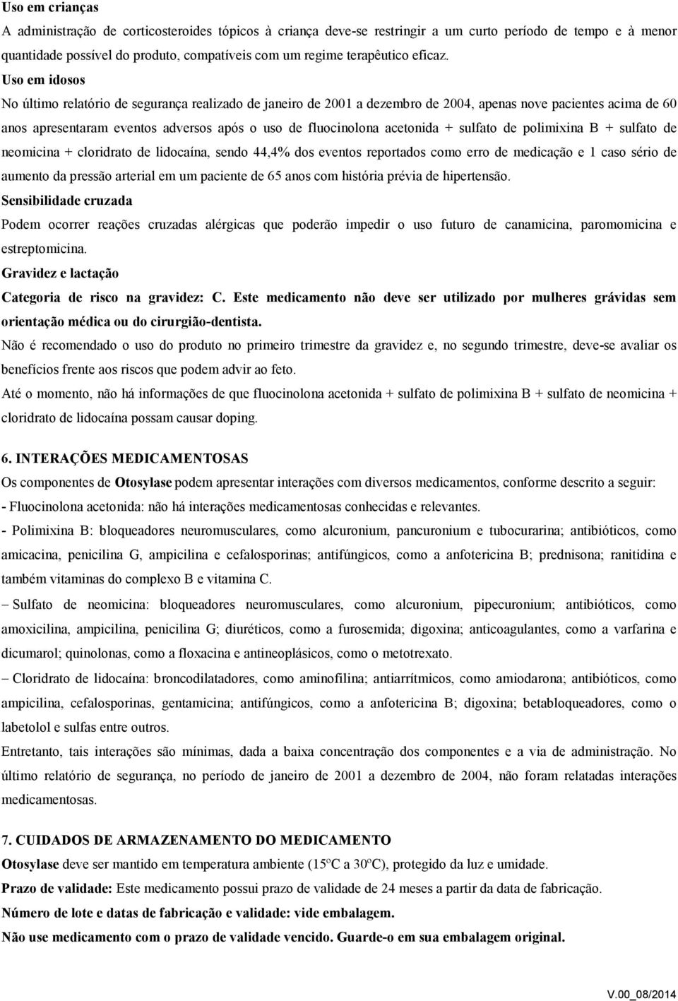 Uso em idosos No último relatório de segurança realizado de janeiro de 2001 a dezembro de 2004, apenas nove pacientes acima de 60 anos apresentaram eventos adversos após o uso de fluocinolona