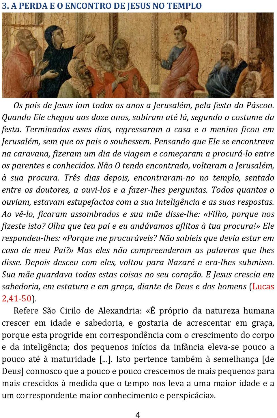 Pensando que Ele se encontrava na caravana, fizeram um dia de viagem e começaram a procurá-lo entre os parentes e conhecidos. Não O tendo encontrado, voltaram a Jerusalém, à sua procura.