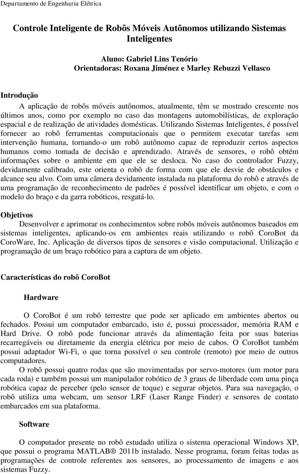 Utilizando Sistemas Inteligentes, é possível fornecer ao robô ferramentas computacionais que o permitem executar tarefas sem intervenção humana, tornando-o um robô autônomo capaz de reproduzir certos