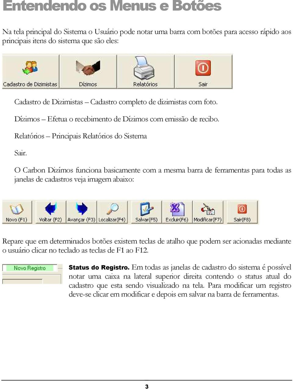 O Carbon Dizímos funciona basicamente com a mesma barra de ferramentas para todas as janelas de cadastros veja imagem abaixo: Repare que em determinados botões existem teclas de atalho que podem ser