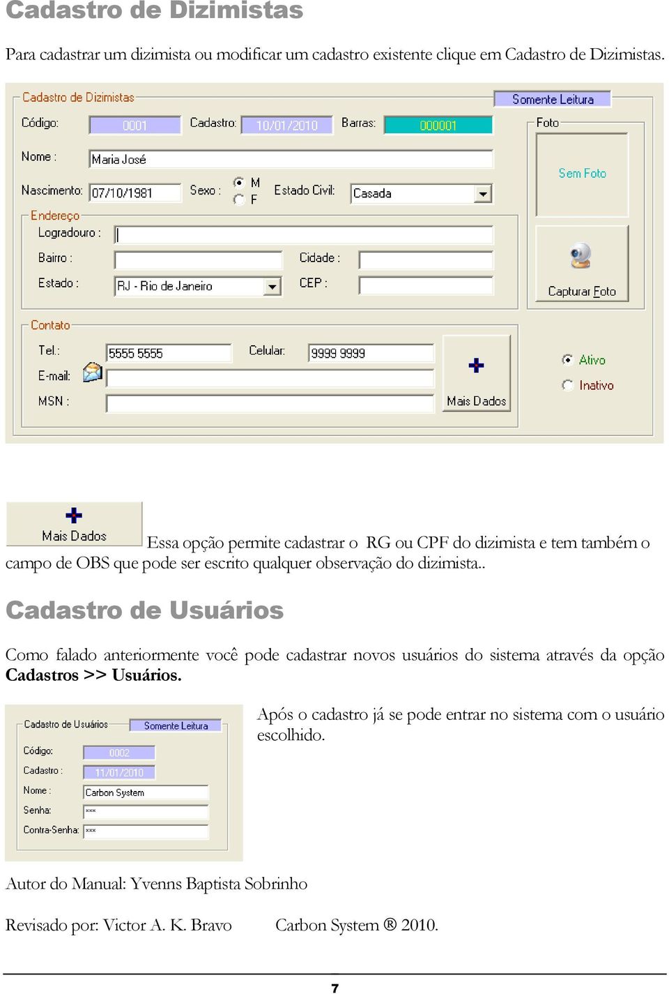 . Cadastro de Usuários Como falado anteriormente você pode cadastrar novos usuários do sistema através da opção Cadastros >> Usuários.