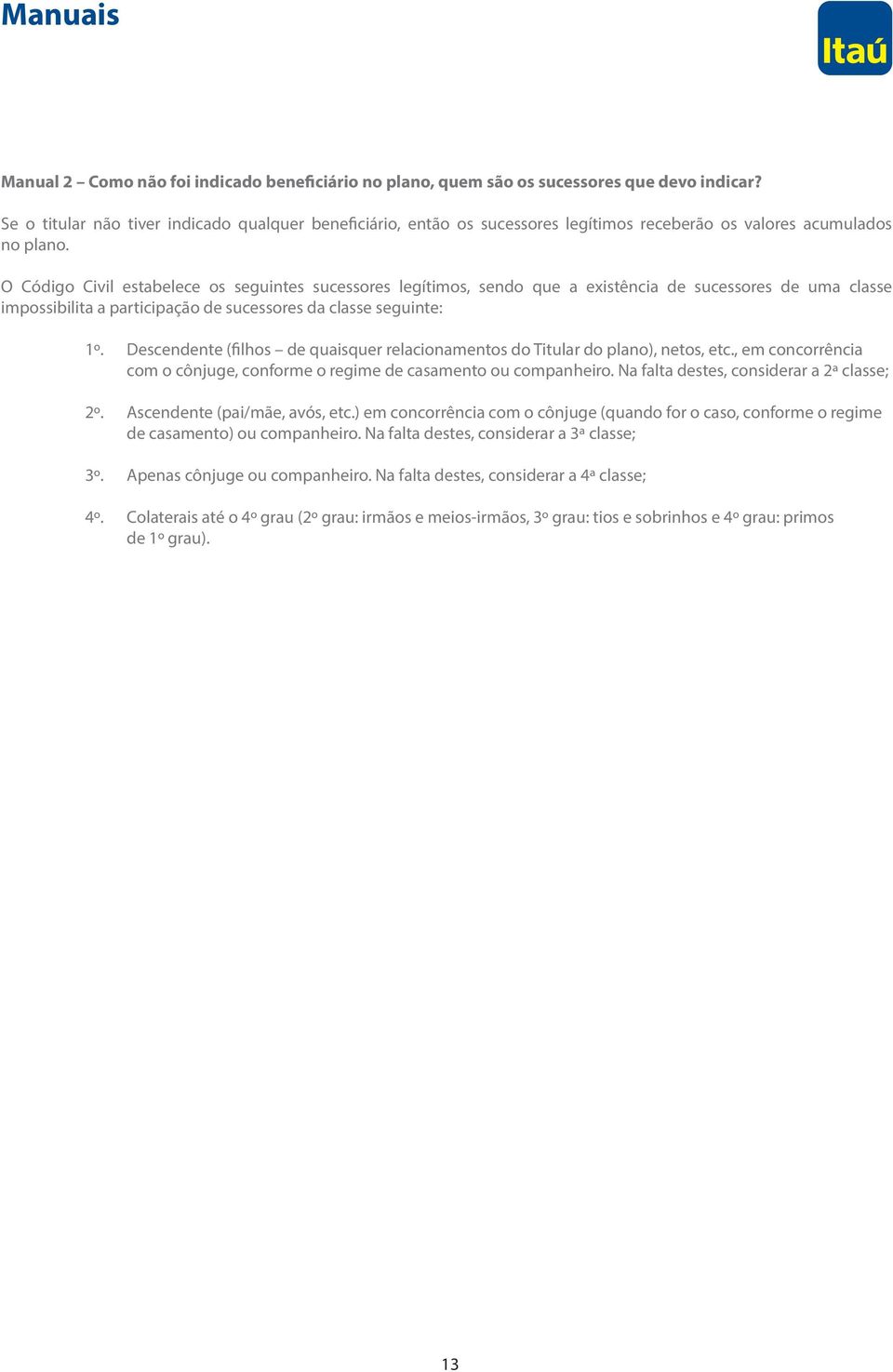 O Código Civil estabelece os seguintes sucessores legítimos, sendo que a existência de sucessores de uma classe impossibilita a participação de sucessores da classe seguinte: 1º.