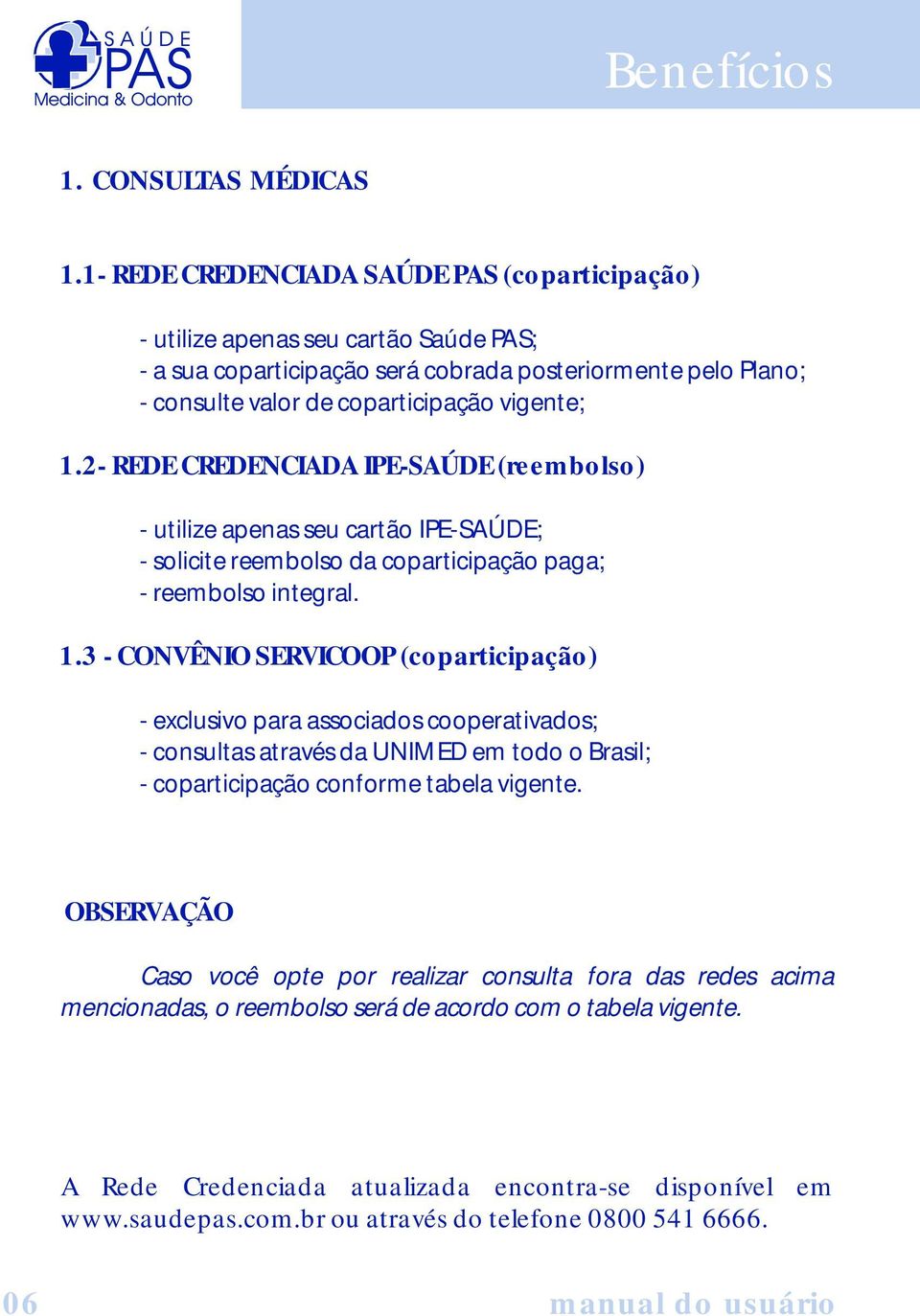 2- REDE CREDENCIADA IPE-SAÚDE (reembolso) - utilize apenas seu cartão IPE-SAÚDE; - solicite reembolso da coparticipação paga; - reembolso integral. 1.