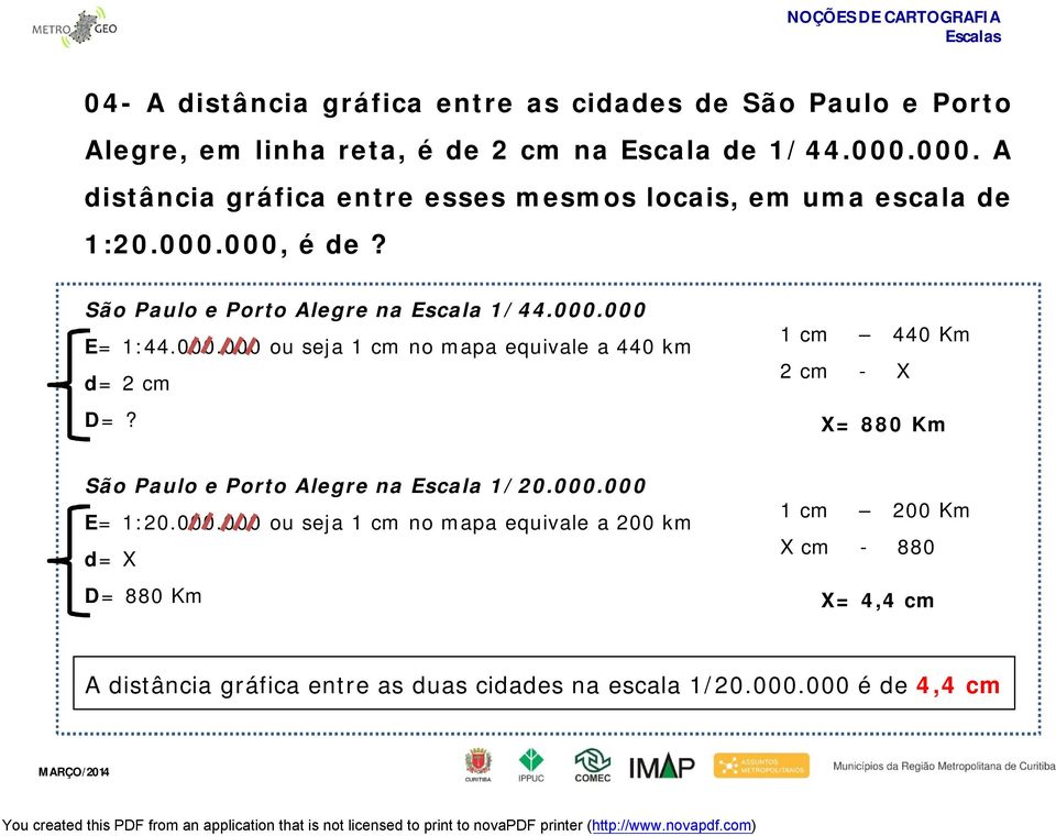 000.000 ou seja 1 cm no mapa equivale a 440 km d= 2 cm 1 cm 440 Km 2 cm - X D=? X= 880 Km São Paulo e Porto Alegre na Escala 1/20.000.000 E= 1:20.