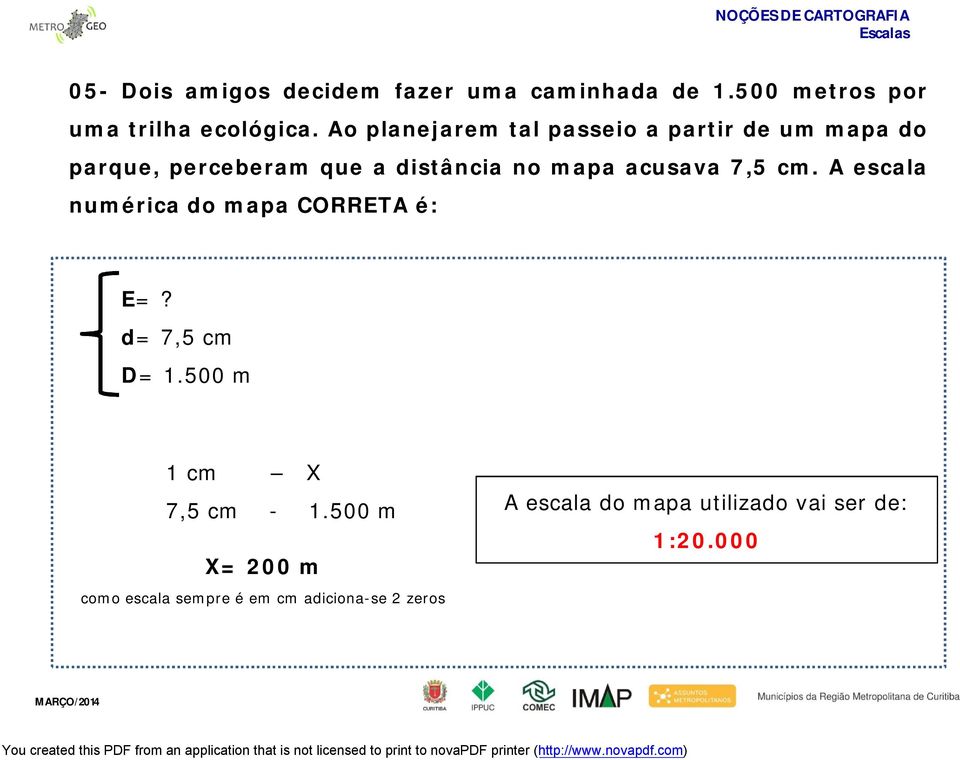 acusava 7,5 cm. A escala numérica do mapa CORRETA é: E=? d= 7,5 cm D= 1.500 m 1 cm X 7,5 cm - 1.