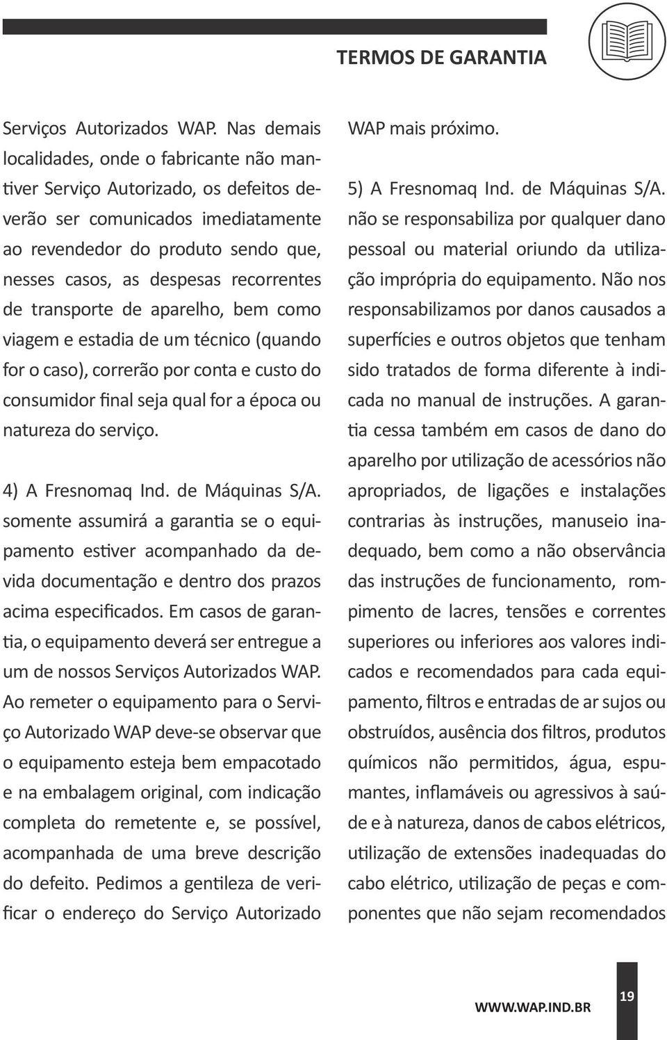 de transporte de aparelho, bem como viagem e estadia de um técnico (quando for o caso), correrão por conta e custo do consumidor final seja qual for a época ou natureza do serviço. 4) A Fresnomaq Ind.