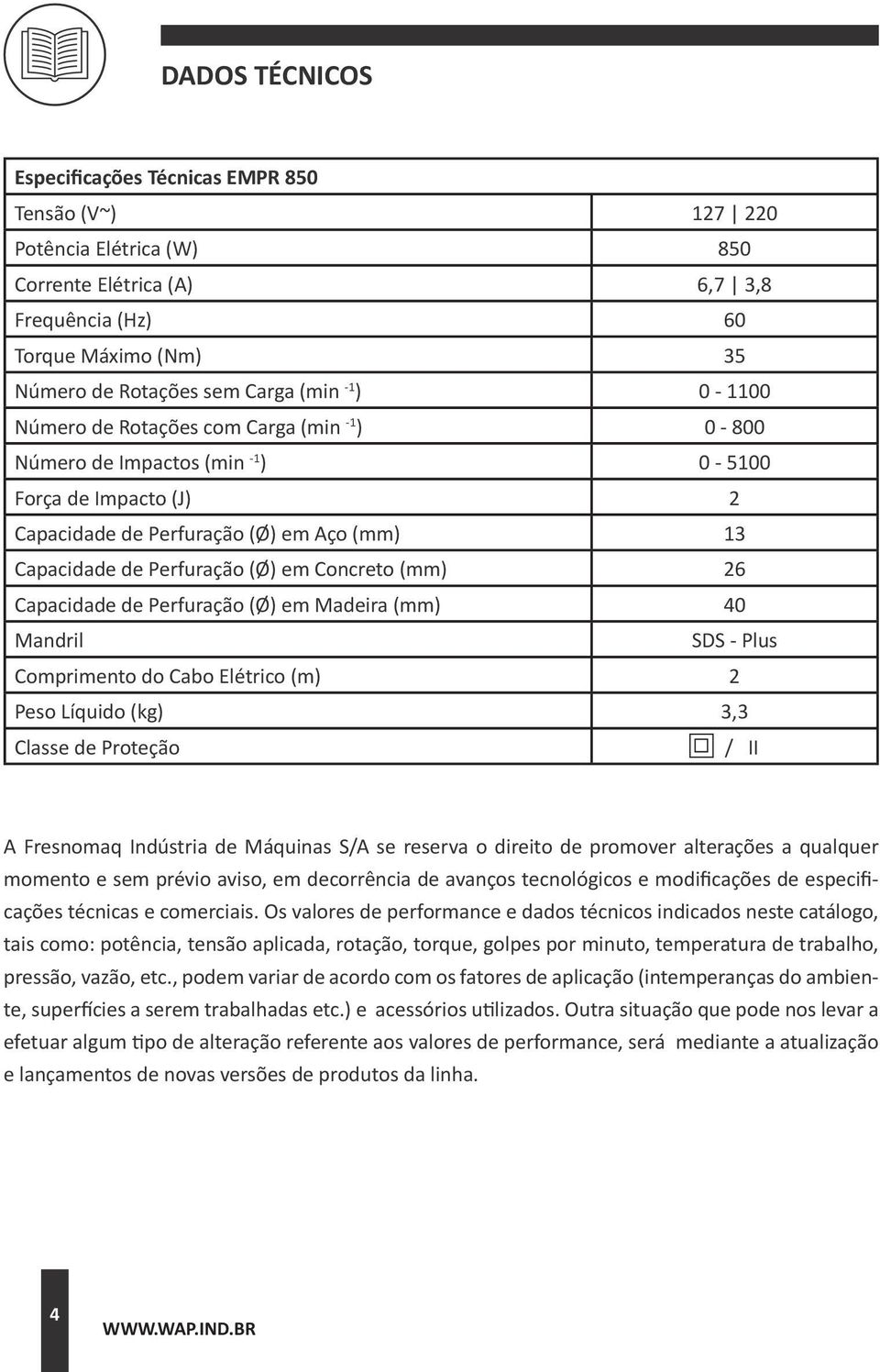 Concreto (mm) 26 Capacidade de Perfuração (Ø) em Madeira (mm) 40 Mandril SDS - Plus Comprimento do Cabo Elétrico (m) 2 Peso Líquido (kg) 3,3 Classe de Proteção / II A Fresnomaq Indústria de Máquinas