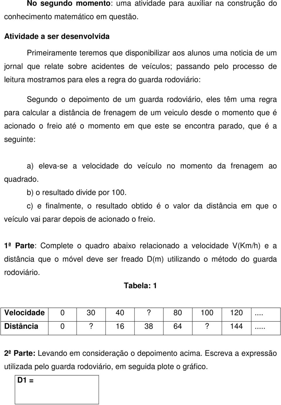 a regra do guarda rodoviário: Segundo o depoimento de um guarda rodoviário, eles têm uma regra para calcular a distância de frenagem de um veiculo desde o momento que é acionado o freio até o momento