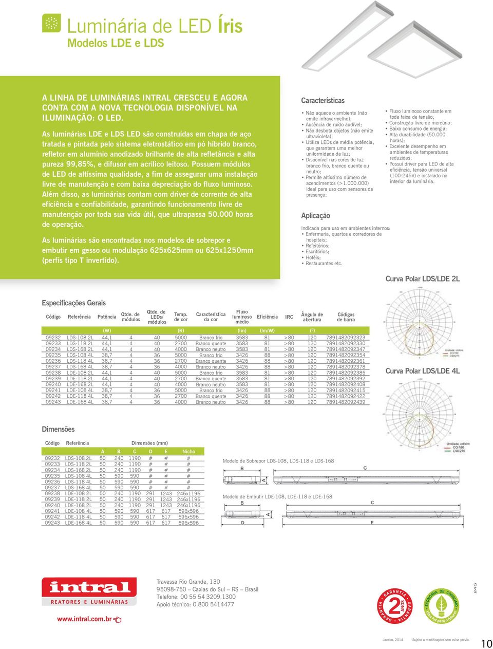 pureza 99,85%, e difusor em acrílico leitoso. Possuem módulos de LED de altíssima qualidade, a fim de assegurar uma instalação livre de manutenção e com baixa depreciação do fluxo luminoso.