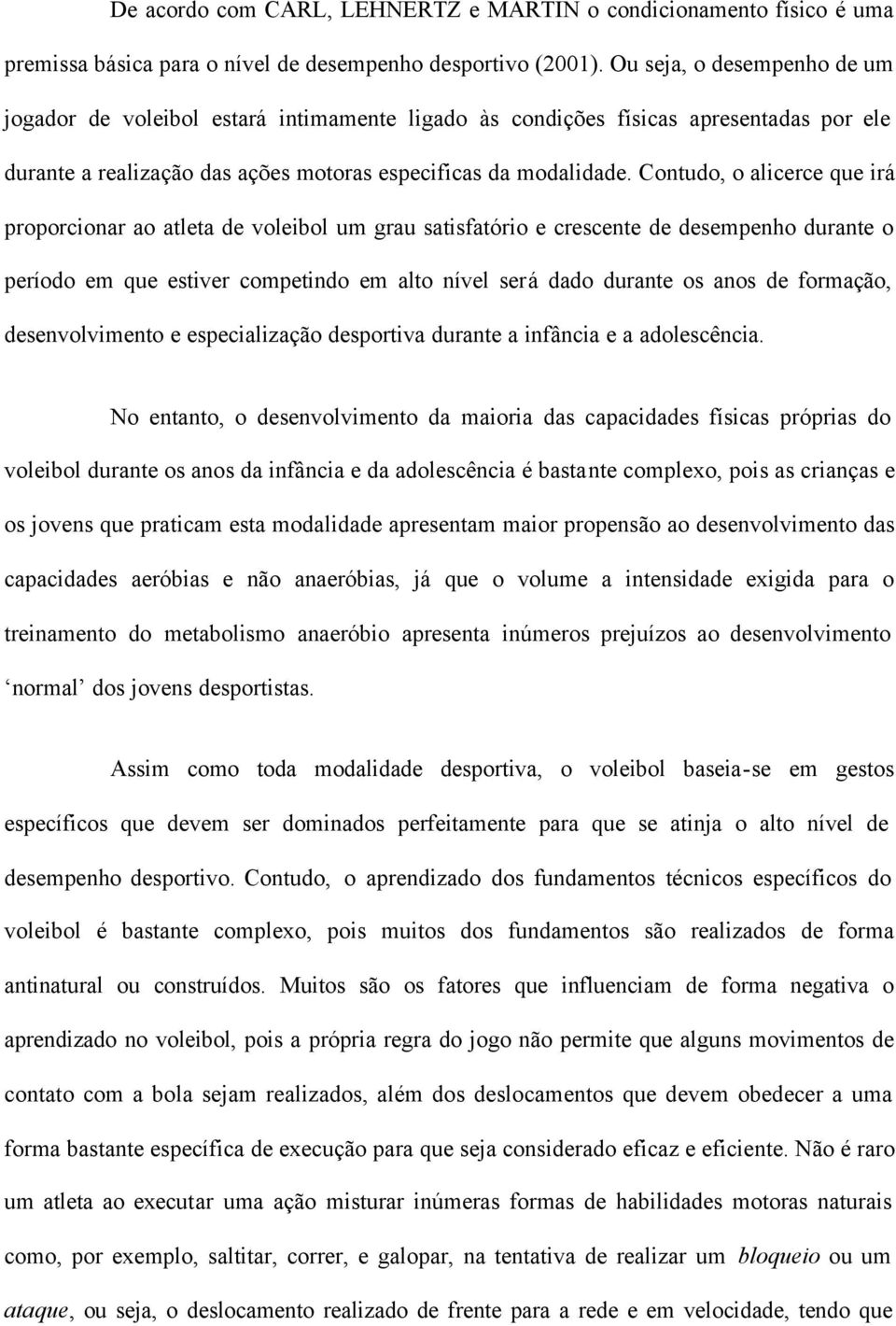 Contudo, o alicerce que irá proporcionar ao atleta de voleibol um grau satisfatório e crescente de desempenho durante o período em que estiver competindo em alto nível será dado durante os anos de