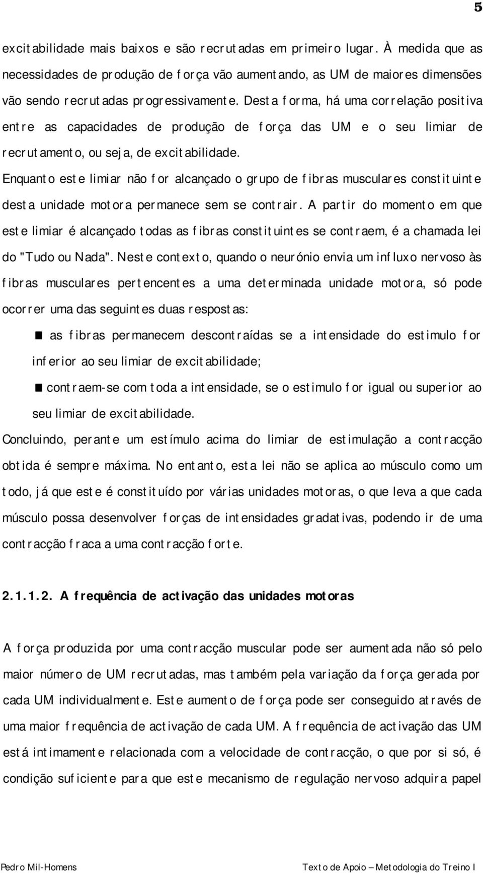 Enquanto este limiar não for alcançado o grupo de fibras musculares constituinte desta unidade motora permanece sem se contrair.