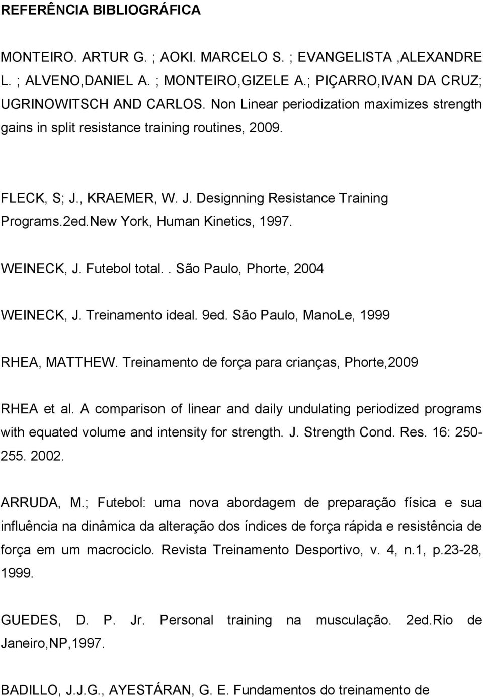 WEINECK, J. Futebol total.. São Paulo, Phorte, 2004 WEINECK, J. Treinamento ideal. 9ed. São Paulo, ManoLe, 1999 RHEA, MATTHEW. Treinamento de força para crianças, Phorte,2009 RHEA et al.
