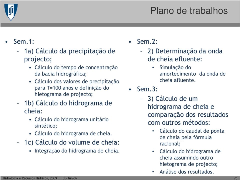 projecto; b) Cálculo do hidrograma de cheia: Cálculo do hidrograma unitário sintético; Cálculo do hidrograma de cheia. c) Cálculo do volume de cheia: Integração do hidrograma de cheia.