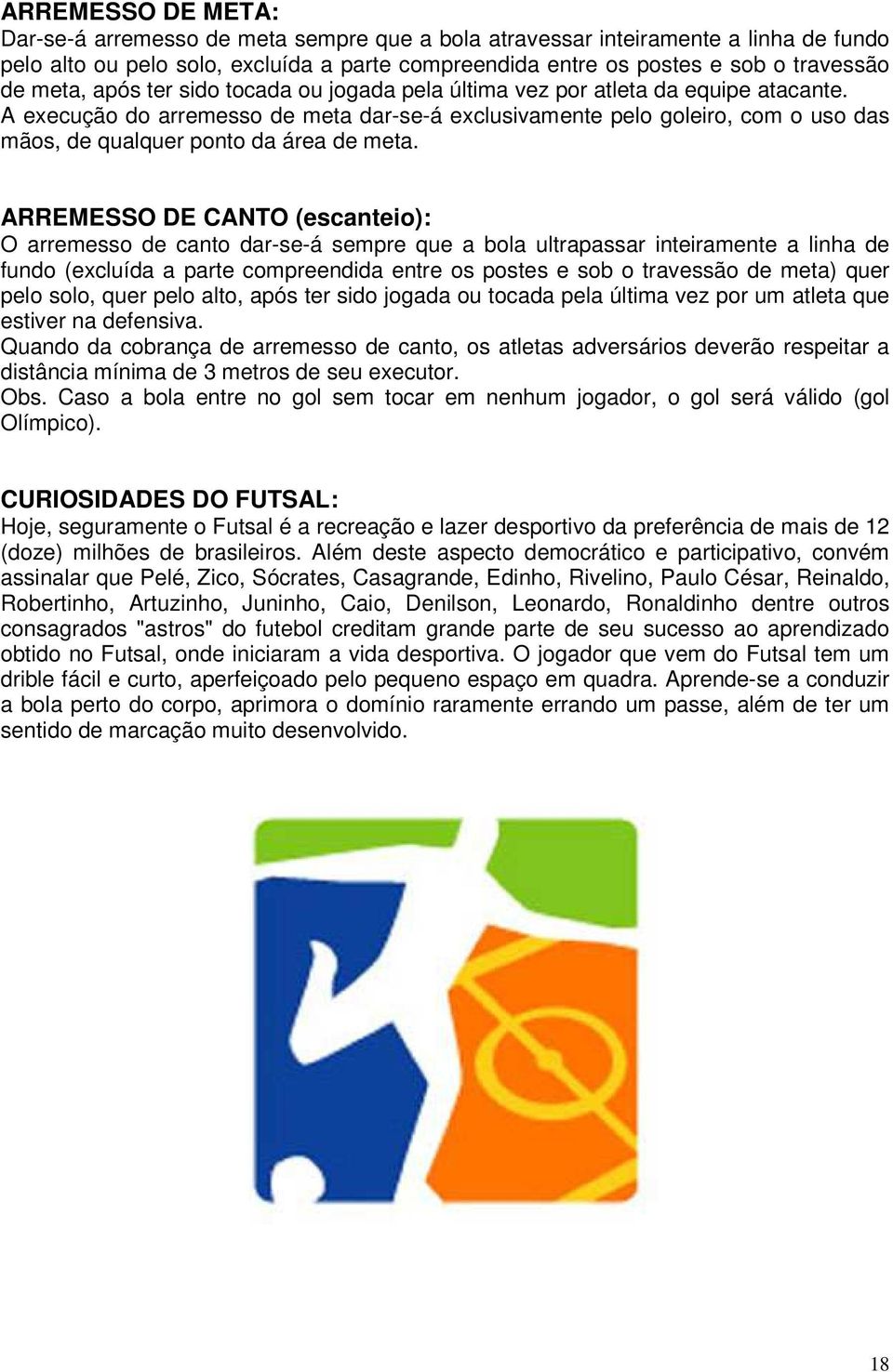 A execução do arremesso de meta dar-se-á exclusivamente pelo goleiro, com o uso das mãos, de qualquer ponto da área de meta.