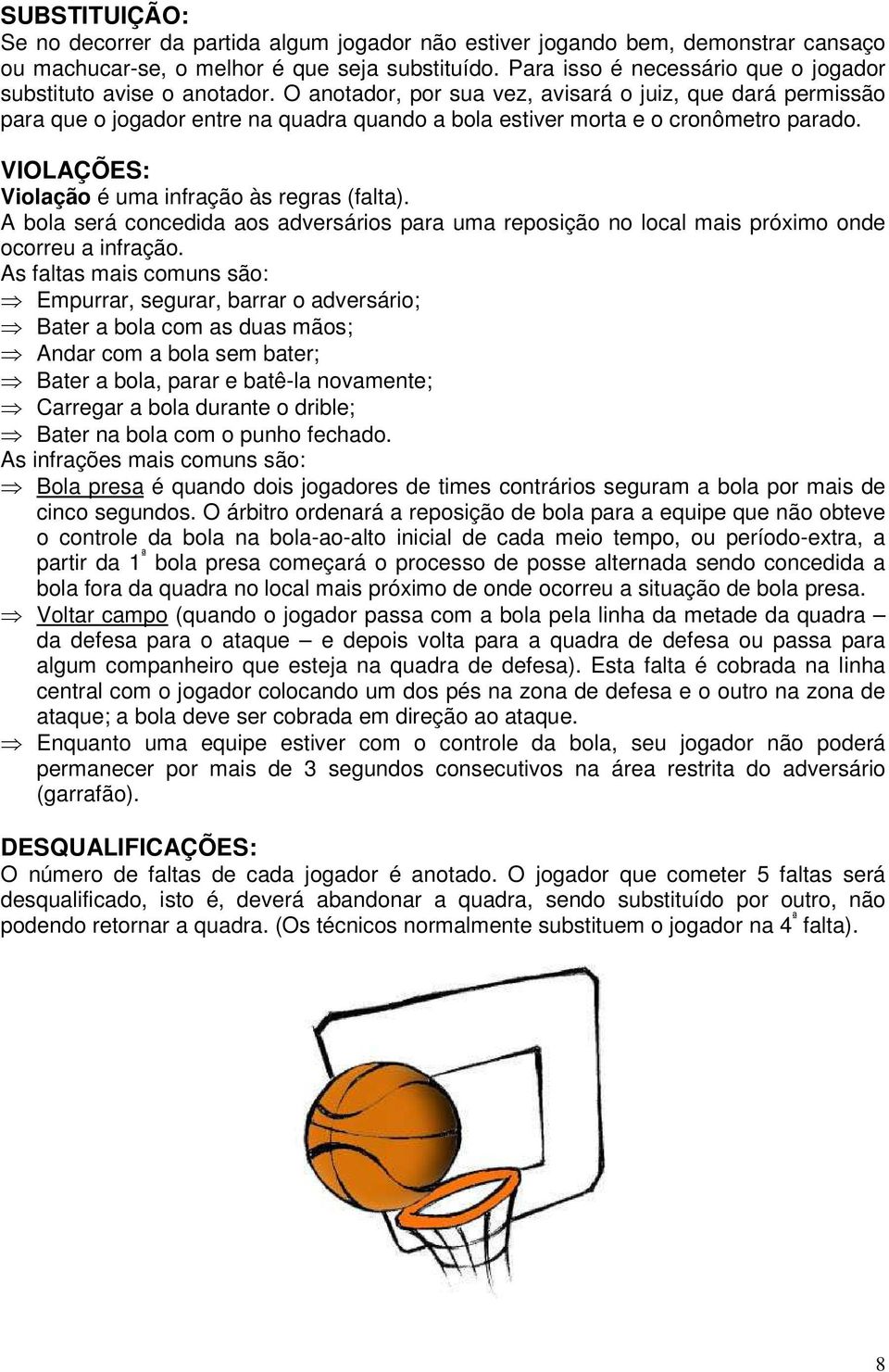 O anotador, por sua vez, avisará o juiz, que dará permissão para que o jogador entre na quadra quando a bola estiver morta e o cronômetro parado. VIOLAÇÕES: Violação é uma infração às regras (falta).