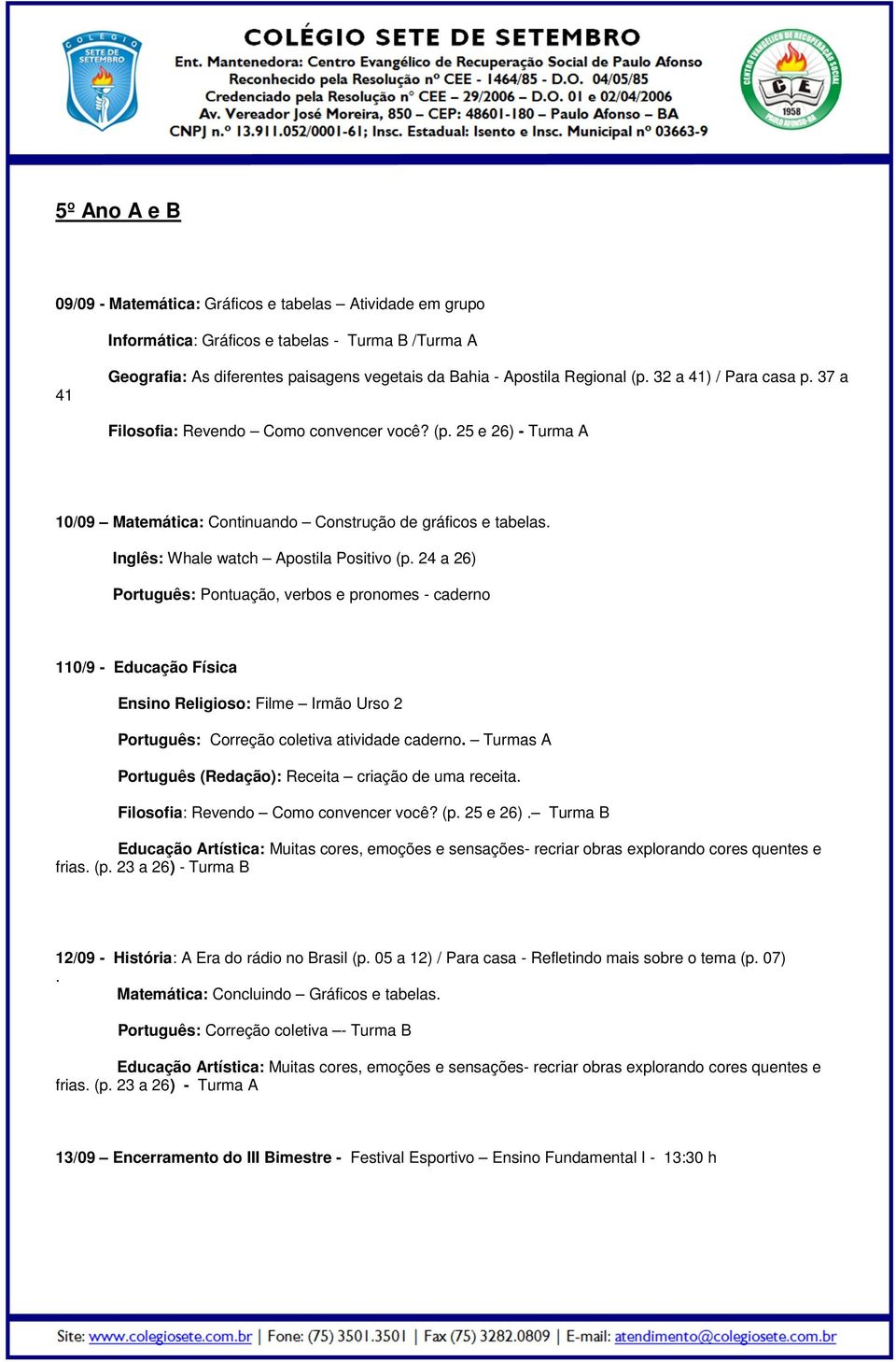 Inglês: Whale watch Apostila Positivo (p. 24 a 26) Português: Pontuação, verbos e pronomes - caderno 110/9 - Educação Física Português: Correção coletiva atividade caderno.